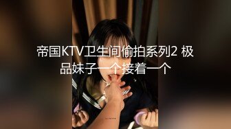 帝国KTV卫生间偷拍系列2 极品妹子一个接着一个