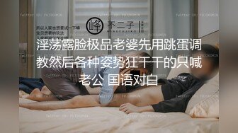 淫荡露脸极品老婆先用跳蛋调教然后各种姿势狂干干的只喊老公 国语对白