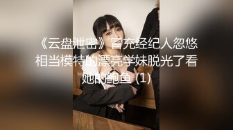 《云盘泄密》冒充经纪人忽悠相当模特的漂亮学妹脱光了看她的鲍鱼 (1)