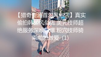 【猎奇资源首尔风俗店】真实偷拍韩国风俗店 美乳技师超绝服务深喉口爆 粉穴技师骑乘啪啪做爱  (1)