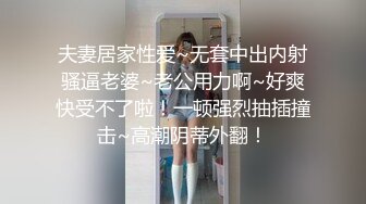 夫妻居家性爱~无套中出内射骚逼老婆~老公用力啊~好爽快受不了啦！一顿强烈抽插撞击~高潮阴蒂外翻！