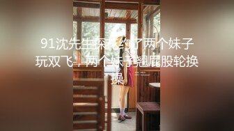 91沈先生探花约了两个妹子玩双飞，两个妹子翘屁股轮换操