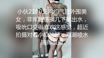 小伙2100元网约气质外围美女，非常敏感摸几下就出水，吸吮口交很喜欢这感觉，超近拍摄对着小穴抽插，高潮喷水搞得很湿