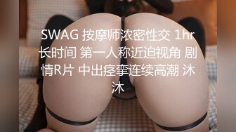 SWAG 按摩师浓密性交 1hr长时间 第一人称近迫视角 剧情R片 中出痉挛连续高潮 沐沐