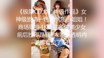 《极限CD大师神级作品》女神级别清一色的气质小姐姐！商场贴身4K抄底多位美少女前后抄不是骚T内就是透明内毛都看见了 (3)