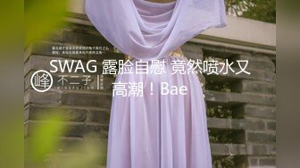 SWAG 露脸自慰 竟然喷水又高潮！Bae