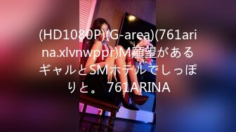 (HD1080P)(G-area)(761arina.xlvnwppr)Ｍ願望があるギャルとSMホテルでしっぽりと。 761ARINA