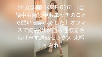 (中文字幕) [KIRE-016] 「会議中も商談中もエッチのことで頭いっぱいでした」オフィスで綺麗OLが自ら性欲をさらけ出す誘惑セックス 来栖すみれ