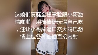 这娘们真骚全程露脸跟小哥激情啪啪，用棒棒糖玩逼自己吃，还让小哥舔逼口交大鸡巴激情上位各种抽插直接内射