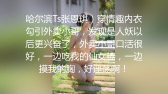 哈尔滨Ts张恩琪）穿情趣内衣勾引外卖小哥，发现是人妖以后更兴奋了，外卖小哥口活很好，一边吃我的仙女棒，一边摸我的胸，好淫荡啊！