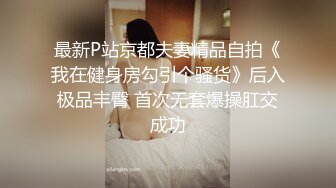 最新P站京都夫妻精品自拍《我在健身房勾引个骚货》后入极品丰臀 首次无套爆操肛交成功