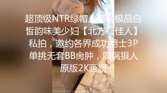 超顶级NTR绿帽人妻，极品白皙韵味美少妇【北方有佳人】私拍，邀约各界成功男士3P单挑无套BB肏肿，刷锅狠人原版2K画质