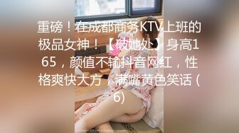 重磅！在成都商务KTV上班的极品女神！【破她处】身高165，颜值不输抖音网红，性格爽快大方，满嘴黄色笑话 (6)