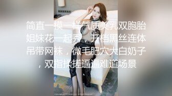 简直一模一样气质美乳双胞胎姐妹花一起秀，开档黑丝连体吊带网袜，微毛肥穴大白奶子，双指揉搓逼逼难道场景