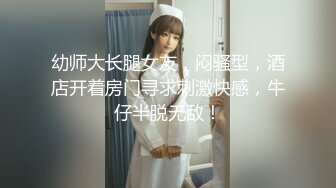 幼师大长腿女友，闷骚型，酒店开着房门寻求刺激快感，牛仔半脱无敌！