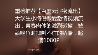 重磅推荐【百度云泄密流出】大学生小情侣做爱激情视频流出，青春肉体的激烈碰撞，被舔鲍鱼时抑制不住的娇喘，超清1080P