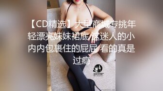 【CD精选】大型商城专挑年轻漂亮妹妹裙底 这迷人的小内内包裹住的屁屁 看的真是过瘾