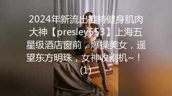 2024年新流出推特健身肌肉大神【presley553】上海五星级酒店窗前，爆操美女，遥望东方明珠，女神收割机~！ (1)