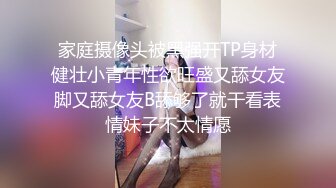 家庭摄像头被黑强开TP身材健壮小青年性欲旺盛又舔女友脚又舔女友B舔够了就干看表情妹子不太情愿