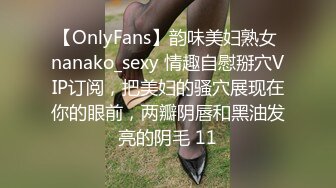 【OnlyFans】韵味美妇熟女 nanako_sexy 情趣自慰掰穴VIP订阅，把美妇的骚穴展现在你的眼前，两瓣阴唇和黑油发亮的阴毛 11