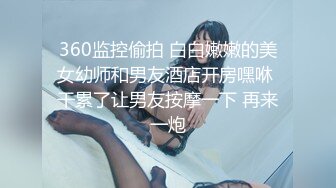 360监控偷拍 白白嫩嫩的美女幼师和男友酒店开房嘿咻 干累了让男友按摩一下 再来一炮