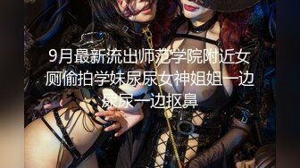 9月最新流出师范学院附近女厕偷拍学妹尿尿女神姐姐一边尿尿一边抠鼻