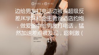 边给男友打电话边被操超级反差JK学妹和金主爸爸酒店约炮，做爱途中给男友打电话，猛然加速差点被发现，超刺激 (1)