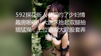 592探花新人老哥约了少妇情趣房啪啪，大圆床抬起双腿抽插猛操，上位骑乘大屁股套弄抽插