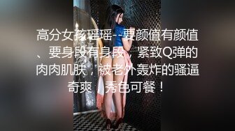 高分女孩瑶瑶--要颜值有颜值、要身段有身段，紧致Q弹的肉肉肌肤，被老外轰炸的骚逼奇爽，秀色可餐！