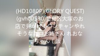 (HD1080P)(GLORY QUEST)(gvh00530)豊島区大塚のお店で見かけるワンチャンやれそうなエロお姉さん れおなちゃん（仮）