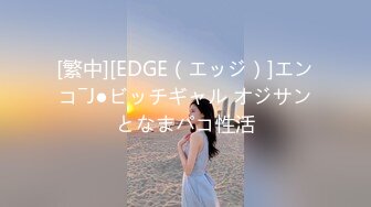 [繁中][EDGE（エッジ）]エンコ―J●ビッチギャル オジサンとなまパコ性活