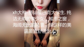 xh大神-搭讪星巴克大学生. 纯洁无瑕的美少女，城市之窗，海阔无比的风景，操这样的美逼简直舒适怡人！