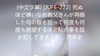 (中文字幕) [JUFE-272] 死ぬほど嫌いなお義父さんが再婚した母の隙を狙って何度も何度も絶望するほど私の事を舐め犯してきました… 市来まひろ