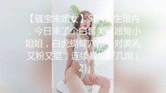 【骚宝未婚女】SPA养生馆内，今日来了个白皙美乳翘臀小姐姐，白虎蝴蝶穴，一对美乳又粉又挺，连续暴插好几炮 (2)