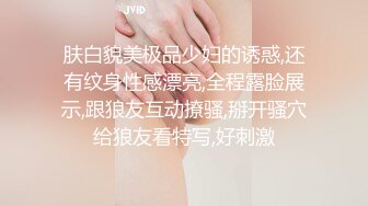 肤白貌美极品少妇的诱惑,还有纹身性感漂亮,全程露脸展示,跟狼友互动撩骚,掰开骚穴给狼友看特写,好刺激