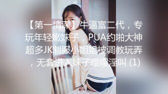 【第一情深】牛逼富二代，专玩年轻嫩妹子，PUA约啪大神超多JK制服小姐姐被调教玩弄，无套进入妹子嘤嘤淫叫 (1)