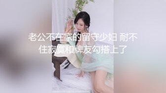 老公不在家的留守少妇 耐不住寂寞和牌友勾搭上了