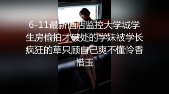 6-11最新酒店监控大学城学生房偷拍才破处的学妹被学长疯狂的草只顾自己爽不懂怜香惜玉