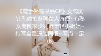 《魔手外购极品CP》女蹲厕针孔偸拍各种女人方便~有熟女有良家少妇有年轻小姐姐~特写全景逼脸同框~看点十足 (6)