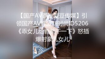 【国产AV首发爱豆传媒】引领国产AV性爱新时尚ID5206《乖女儿给爸爸干一下》怒插爆射豪乳女儿