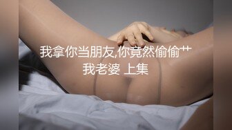 我拿你当朋友,你竟然偷偷艹我老婆 上集