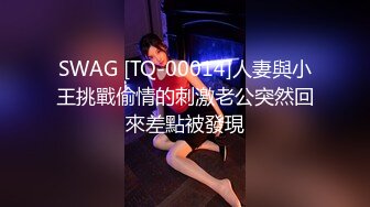 SWAG [TQ-00014]人妻與小王挑戰偷情的刺激老公突然回來差點被發現