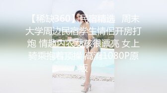 【稀缺360】民宿精选❤周末大学周边民宿学生情侣开房打炮 情趣内衣女孩很漂亮 女上骑乘抱着顶操 高清1080P原版