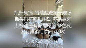 抓奸集锦-特精甄选第一现场街头扭打吃瓜围观 赤裸裸床上被逮还有被割屌的 各色良家女神狼狈瞬间 (108)