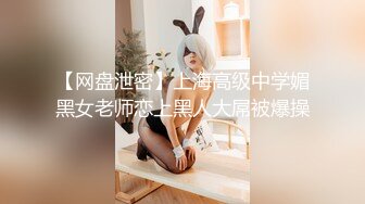 【网盘泄密】上海高级中学媚黑女老师恋上黑人大屌被爆操