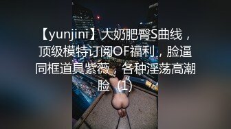 【yunjini】大奶肥臀S曲线，顶级模特订阅OF福利，脸逼同框道具紫薇，各种淫荡高潮脸  (1)