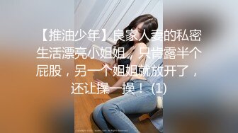 【推油少年】良家人妻的私密生活漂亮小姐姐，只肯露半个屁股，另一个姐姐就放开了，还让操一操！ (1)