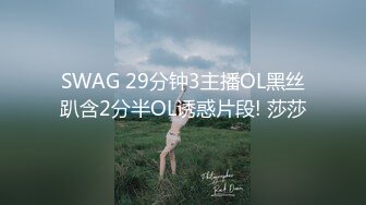 SWAG 29分钟3主播OL黑丝趴含2分半OL诱惑片段! 莎莎