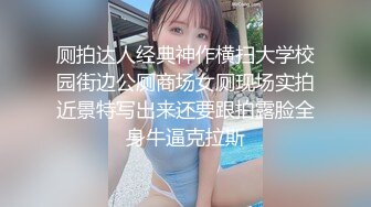 厕拍达人经典神作横扫大学校园街边公厕商场女厕现场实拍近景特写出来还要跟拍露脸全身牛逼克拉斯