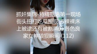 抓奸集锦-特精甄选第一现场街头扭打吃瓜围观 赤裸裸床上被逮还有被割屌的 各色良家女神狼狈瞬间 (112)